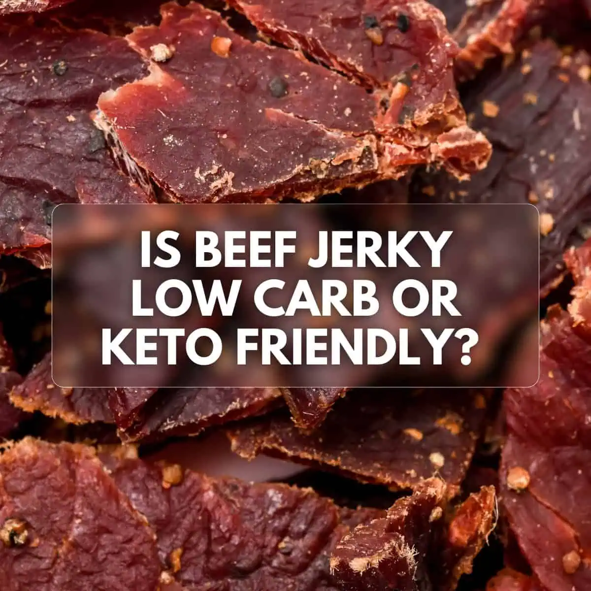 Close-up image of beef jerky pieces, with a text overlay that reads 'Is Beef Jerky Low Carb or Keto Friendly?' against a background of dried beef strips.